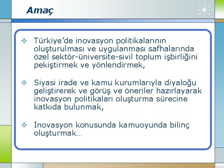 Amaç v Türkiye’de inovasyon politikalarının oluşturulması ve uygulanması safhalarında özel sektör-üniversite-sivil toplum işbirliğini pekiştirmek