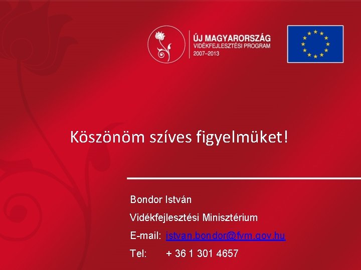 Köszönöm szíves figyelmüket! Bondor István Vidékfejlesztési Minisztérium E-mail: istvan. bondor@fvm. gov. hu Tel: +