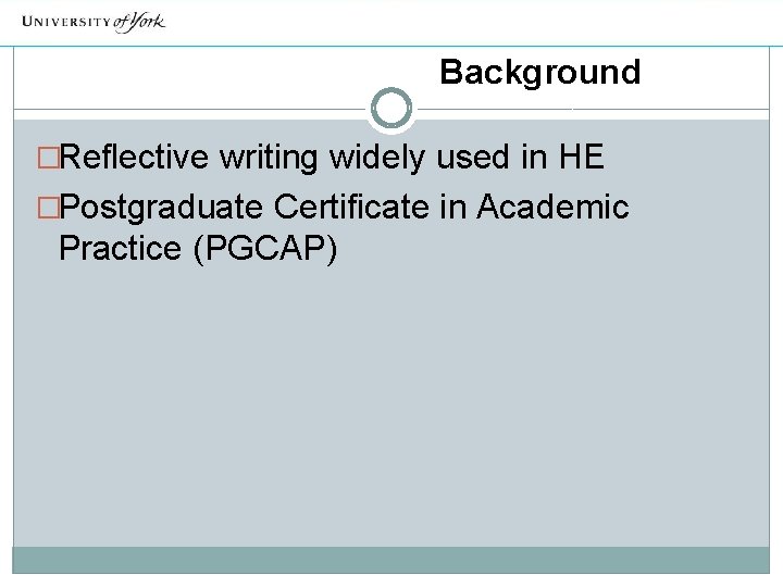 Background �Reflective writing widely used in HE �Postgraduate Certificate in Academic Practice (PGCAP) 