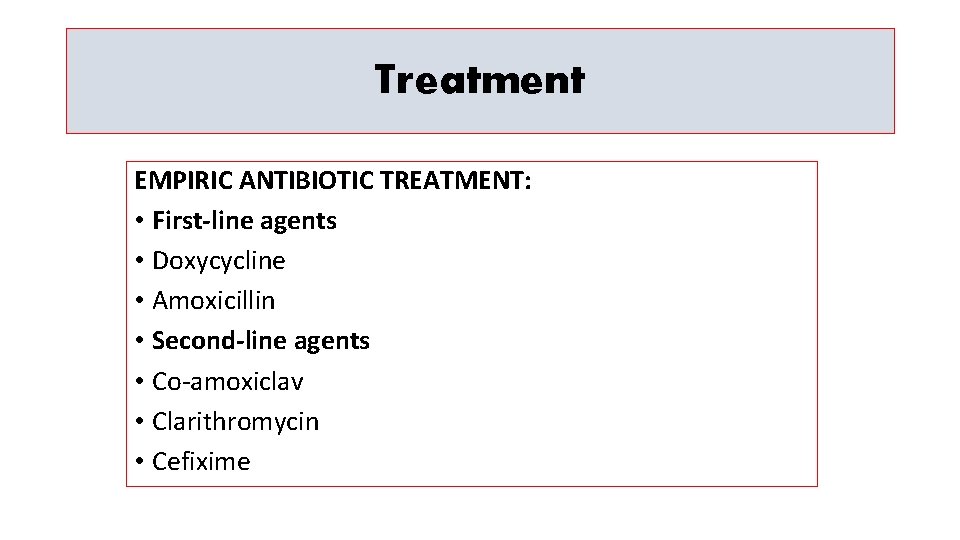 Treatment EMPIRIC ANTIBIOTIC TREATMENT: • First-line agents • Doxycycline • Amoxicillin • Second-line agents