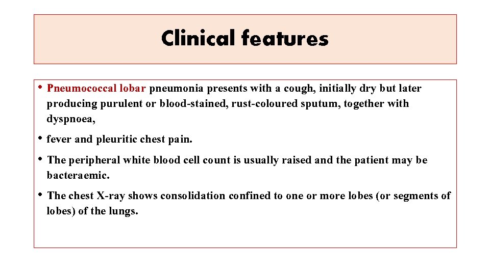 Clinical features • Pneumococcal lobar pneumonia presents with a cough, initially dry but later