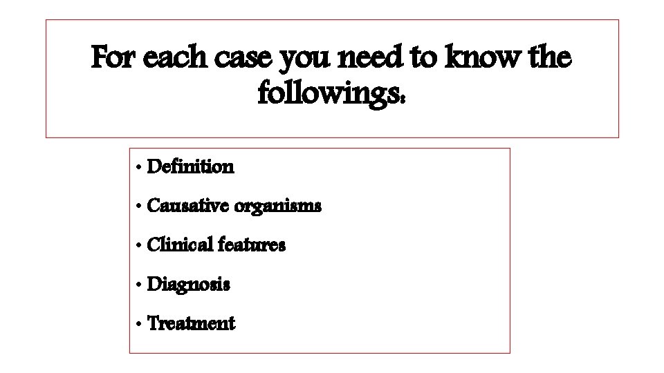 For each case you need to know the followings: • Definition • Causative organisms