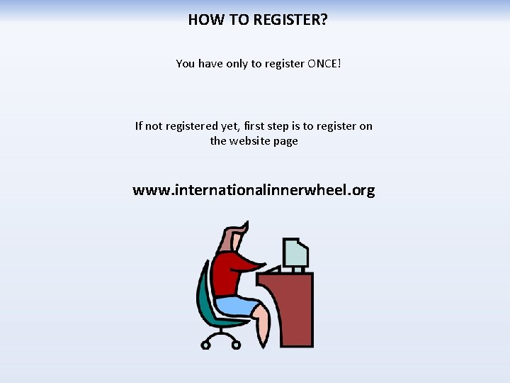 HOW TO REGISTER? You have only to register ONCE! If not registered yet, first