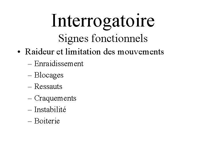 Interrogatoire Signes fonctionnels • Raideur et limitation des mouvements – Enraidissement – Blocages –