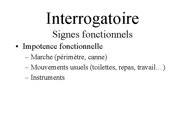 Interrogatoire Signes fonctionnels • Impotence fonctionnelle – Marche (périmètre, canne) – Mouvements usuels (toilettes,