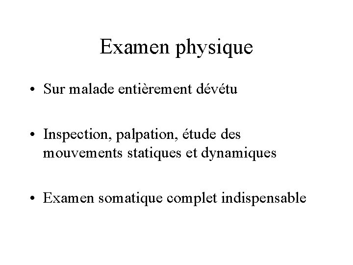 Examen physique • Sur malade entièrement dévétu • Inspection, palpation, étude des mouvements statiques