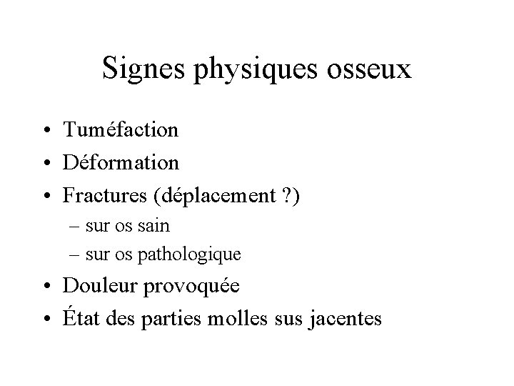 Signes physiques osseux • Tuméfaction • Déformation • Fractures (déplacement ? ) – sur