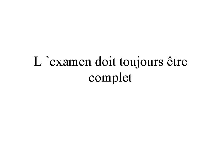 L ’examen doit toujours être complet 