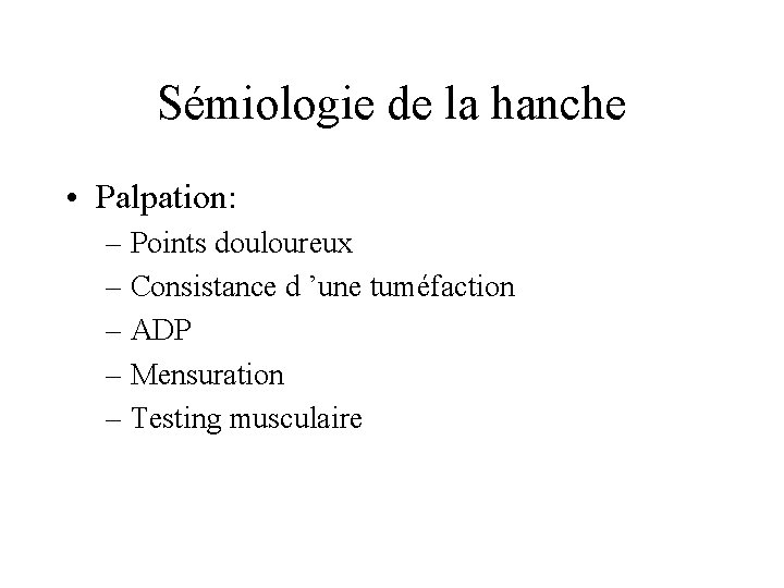 Sémiologie de la hanche • Palpation: – Points douloureux – Consistance d ’une tuméfaction