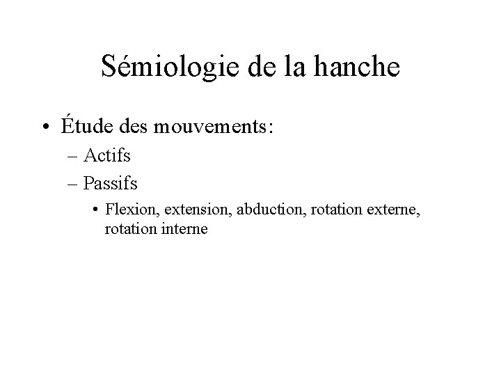 Sémiologie de la hanche • Étude des mouvements: – Actifs – Passifs • Flexion,