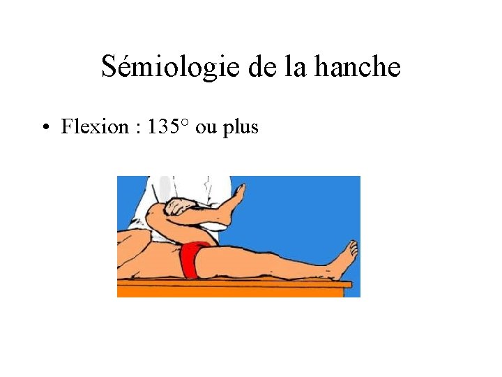 Sémiologie de la hanche • Flexion : 135° ou plus 