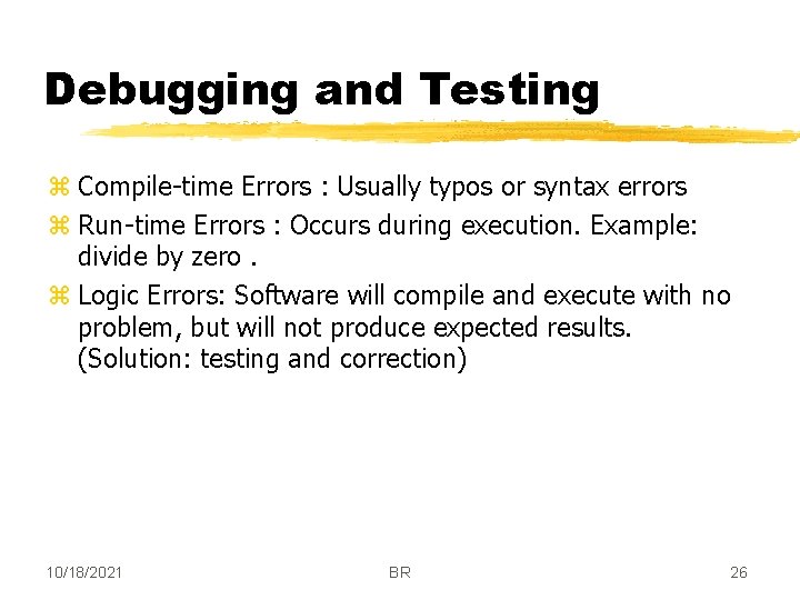 Debugging and Testing z Compile-time Errors : Usually typos or syntax errors z Run-time