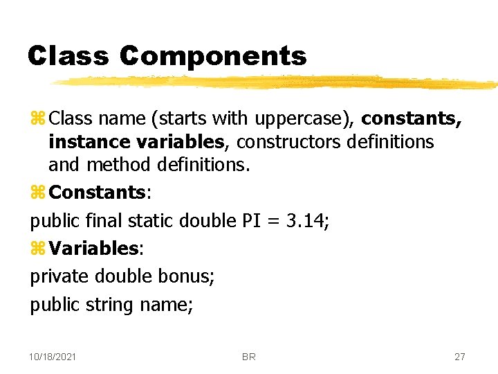 Class Components z Class name (starts with uppercase), constants, instance variables, constructors definitions and