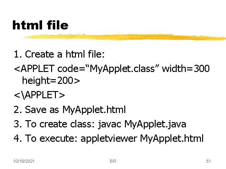 html file 1. Create a html file: <APPLET code=“My. Applet. class” width=300 height=200> <APPLET>