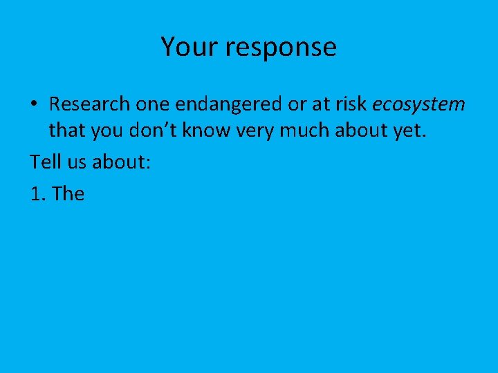 Your response • Research one endangered or at risk ecosystem that you don’t know