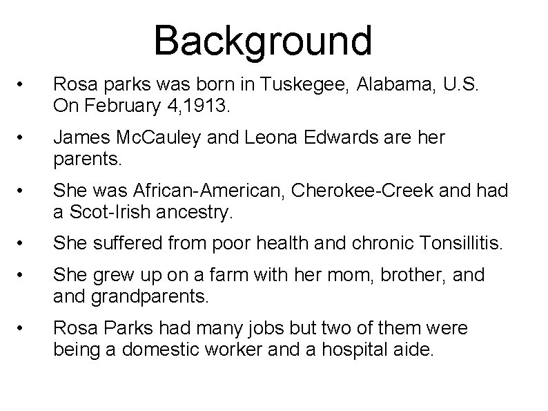 Background • Rosa parks was born in Tuskegee, Alabama, U. S. On February 4,