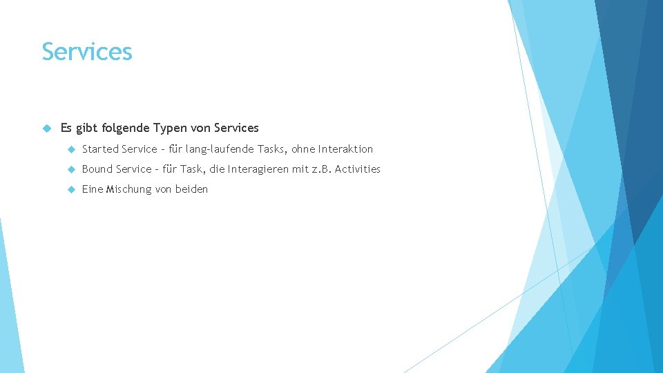 Services Es gibt folgende Typen von Services Started Service – für lang-laufende Tasks, ohne