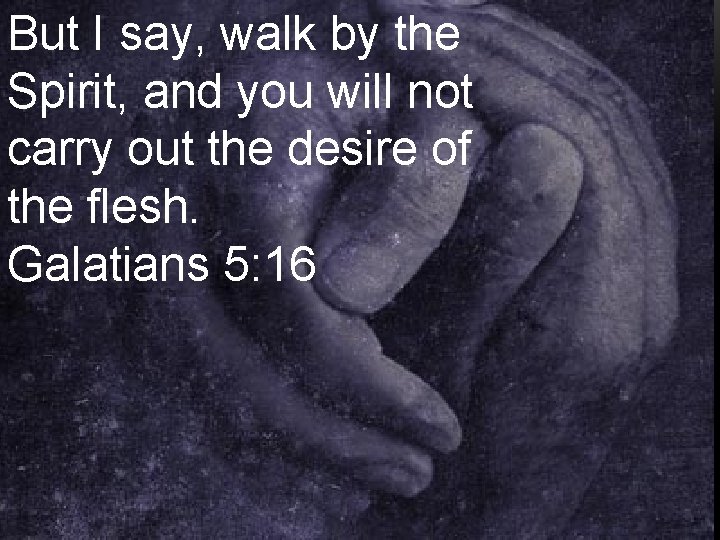 But I say, walk by the Spirit, and you will not carry out the