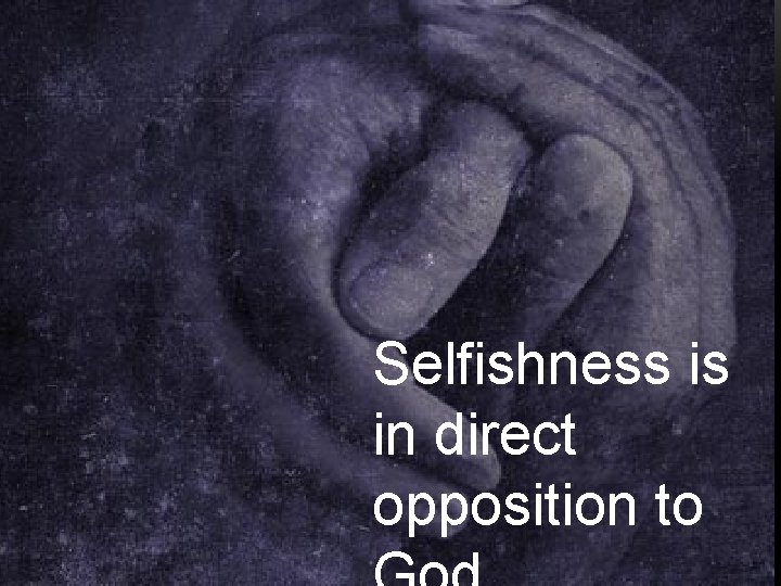 Selfishness is in direct opposition to 