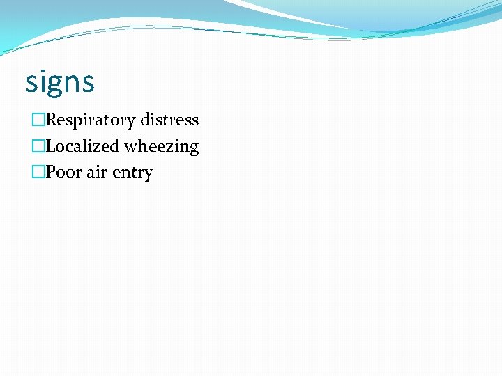 signs �Respiratory distress �Localized wheezing �Poor air entry 