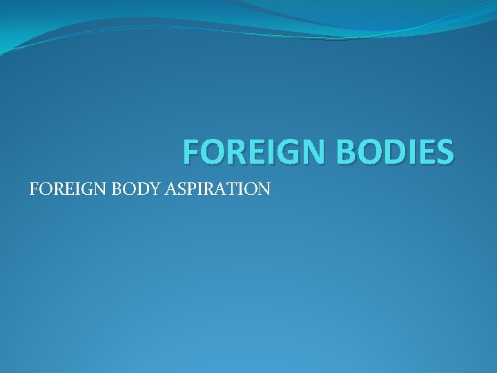 FOREIGN BODIES FOREIGN BODY ASPIRATION 