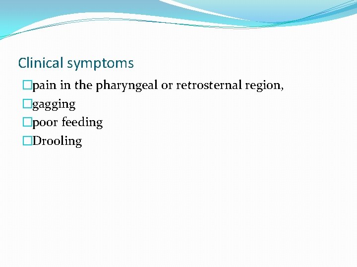 Clinical symptoms �pain in the pharyngeal or retrosternal region, �gagging �poor feeding �Drooling 