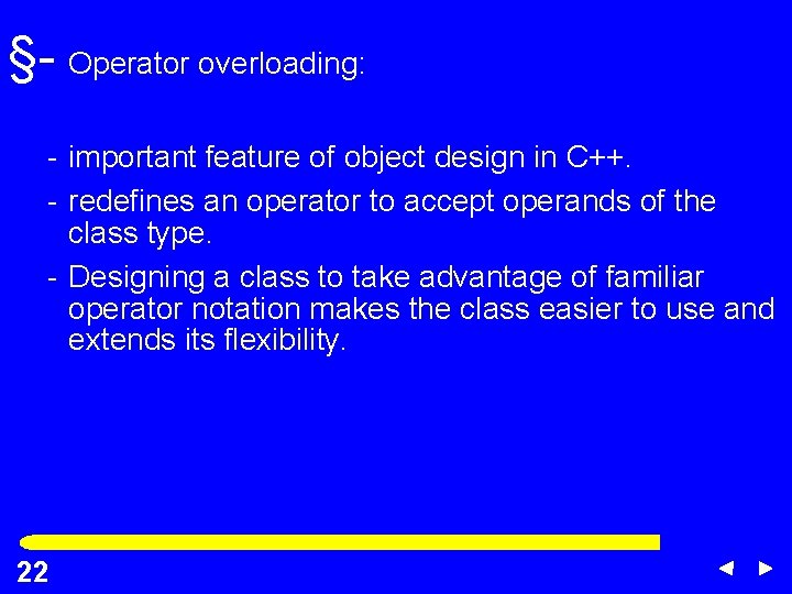 §- Operator overloading: - important feature of object design in C++. - redefines an