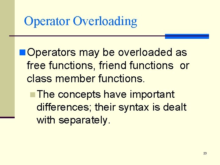 Operator Overloading n Operators may be overloaded as free functions, friend functions or class