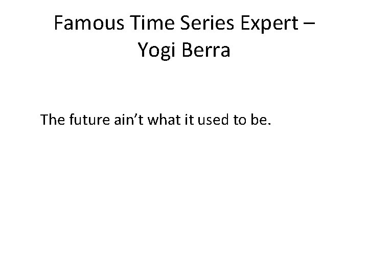 Famous Time Series Expert – Yogi Berra The future ain’t what it used to