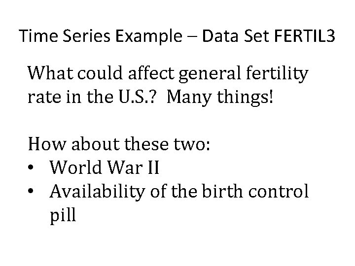 Time Series Example – Data Set FERTIL 3 What could affect general fertility rate