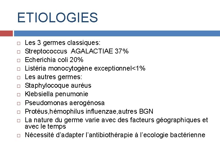 ETIOLOGIES Les 3 germes classiques: Streptococcus AGALACTIAE 37% Echerichia coli 20% Listéria monocytogène exceptionnel<1%