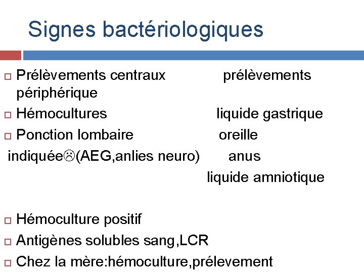 Signes bactériologiques Prélèvements centraux périphérique Hémocultures Ponction lombaire indiquée (AEG, anlies neuro) prélèvements liquide