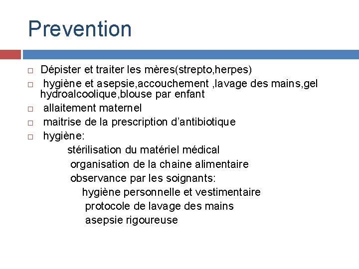 Prevention Dépister et traiter les mères(strepto, herpes) hygiène et asepsie, accouchement , lavage des