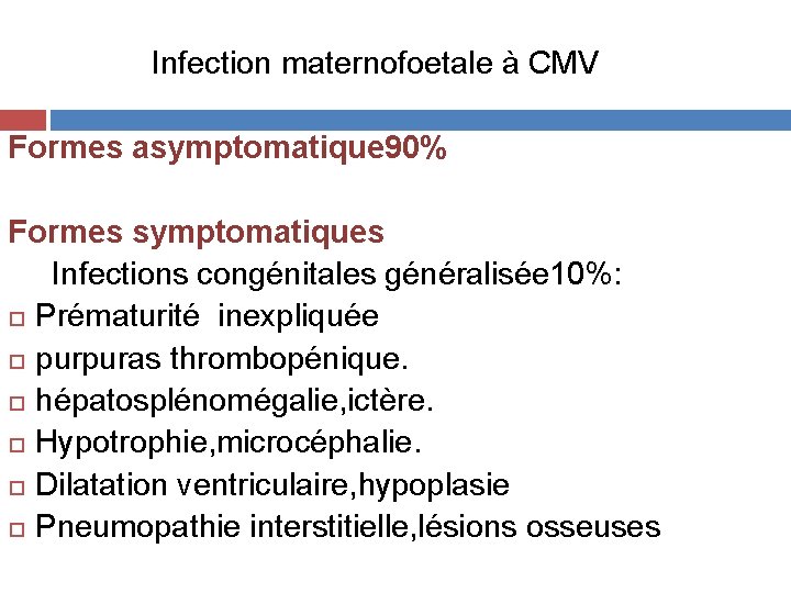 Infection maternofoetale à CMV Formes asymptomatique 90% Formes symptomatiques Infections congénitales généralisée 10%: Prématurité