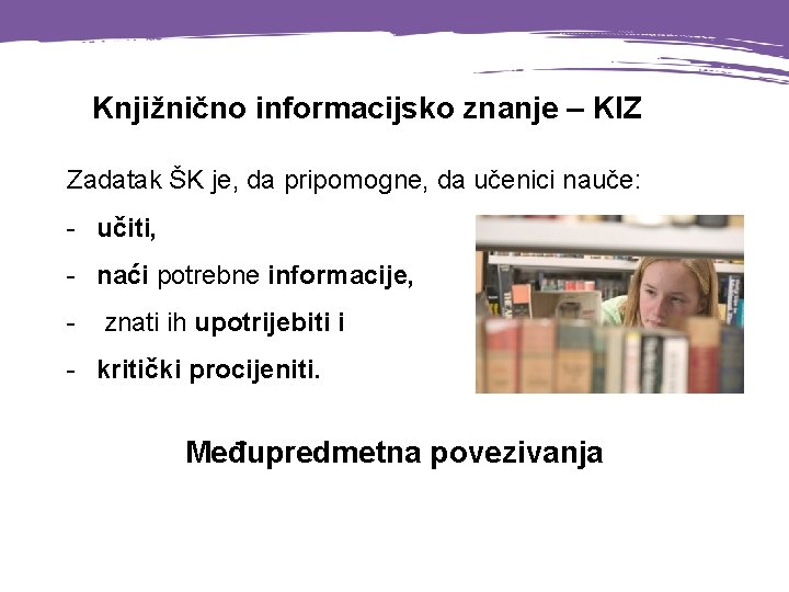 Knjižnično informacijsko znanje – KIZ Zadatak ŠK je, da pripomogne, da učenici nauče: -