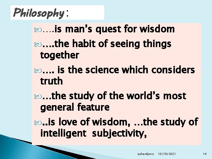 Philosophy : …. is man’s quest for wisdom …. the habit of seeing things