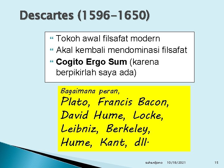 Descartes (1596 -1650) Tokoh awal filsafat modern Akal kembali mendominasi filsafat Cogito Ergo Sum