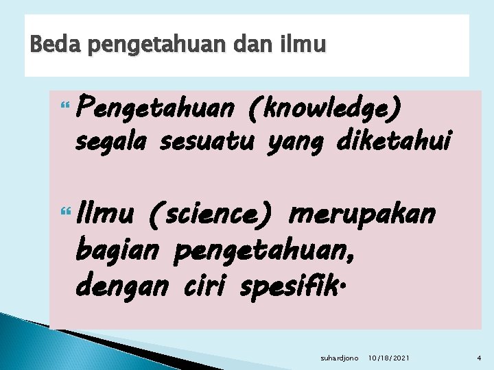 Beda pengetahuan dan ilmu Pengetahuan (knowledge) segala sesuatu yang diketahui Ilmu (science) merupakan bagian