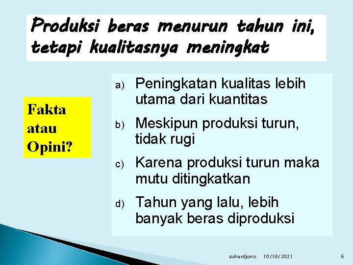 Produksi beras menurun tahun ini, tetapi kualitasnya meningkat Fakta atau Opini? a) Peningkatan kualitas