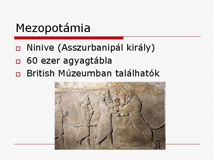 Mezopotámia o o o Ninive (Asszurbanipál király) 60 ezer agyagtábla British Múzeumban találhatók 