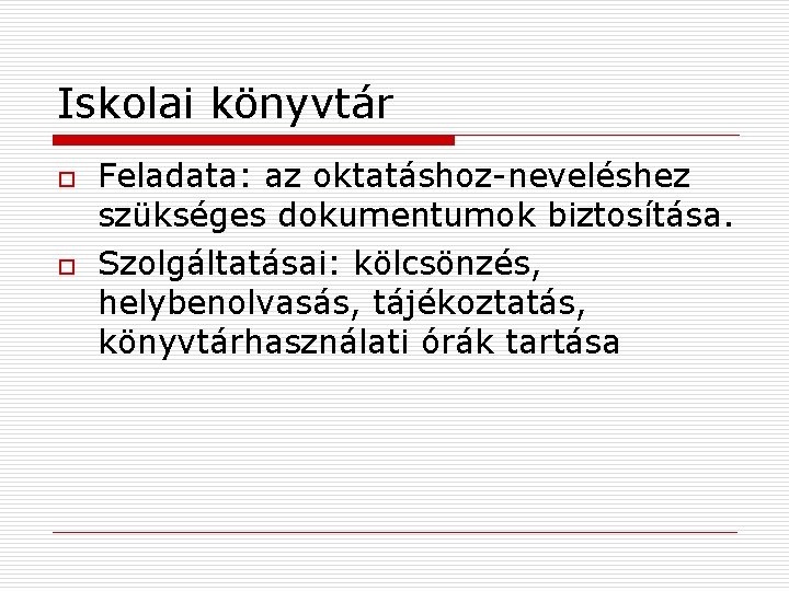 Iskolai könyvtár o o Feladata: az oktatáshoz-neveléshez szükséges dokumentumok biztosítása. Szolgáltatásai: kölcsönzés, helybenolvasás, tájékoztatás,