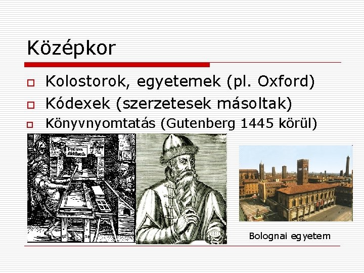 Középkor o Kolostorok, egyetemek (pl. Oxford) Kódexek (szerzetesek másoltak) o Könyvnyomtatás (Gutenberg 1445 körül)