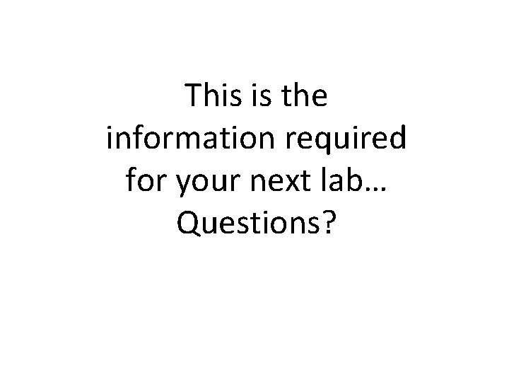 This is the information required for your next lab… Questions? 