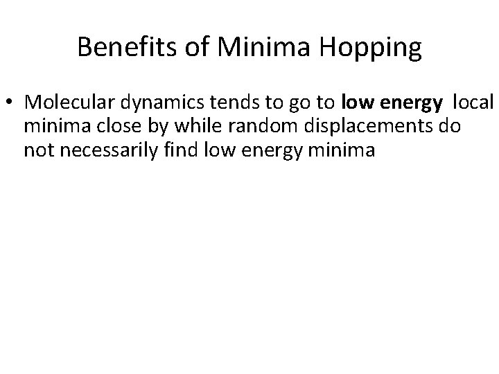 Benefits of Minima Hopping • Molecular dynamics tends to go to low energy local