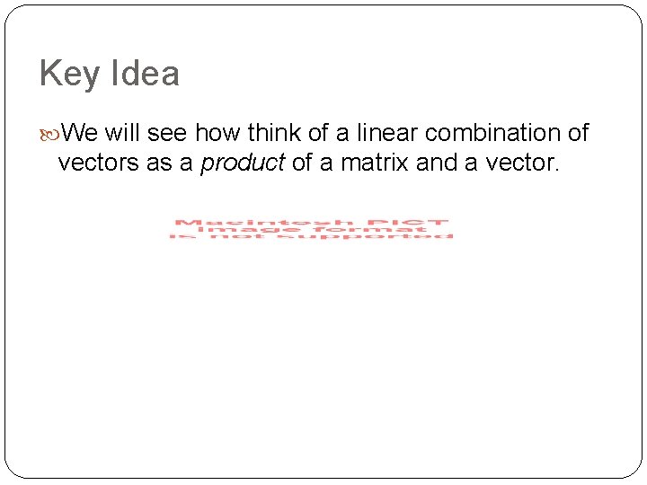 Key Idea We will see how think of a linear combination of vectors as