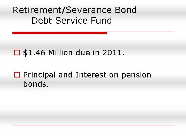 Retirement/Severance Bond Debt Service Fund o $1. 46 Million due in 2011. o Principal