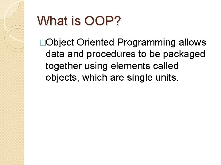 What is OOP? �Object Oriented Programming allows data and procedures to be packaged together
