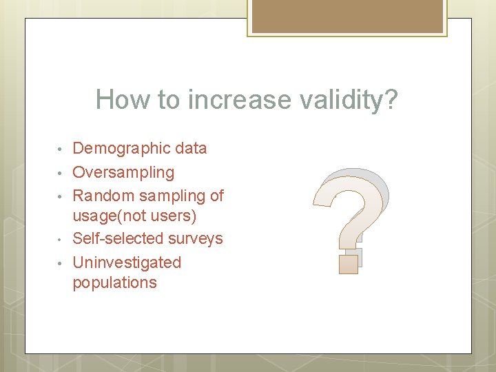 How to increase validity? • • • Demographic data Oversampling Random sampling of usage(not
