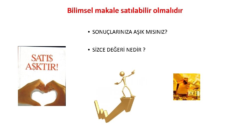 Bilimsel makale satılabilir olmalıdır • SONUÇLARINIZA AŞIK MISINIZ? • SİZCE DEĞERİ NEDİR ? 