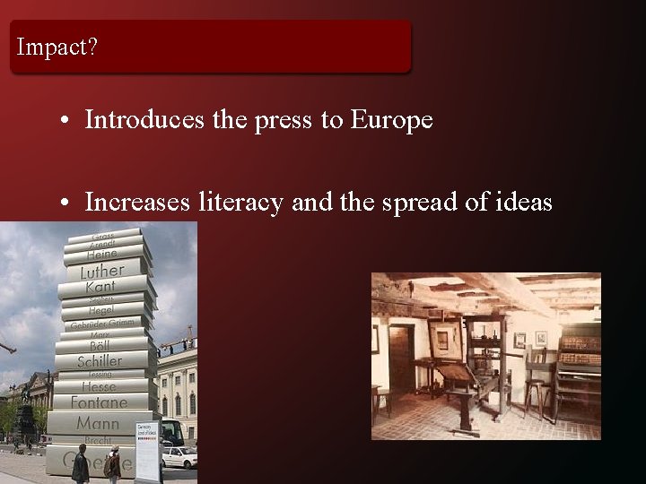 Impact? • Introduces the press to Europe • Increases literacy and the spread of